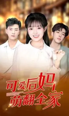 《可爱后妈萌翻全家》：当萝莉遇上霸总，温馨治愈来袭！